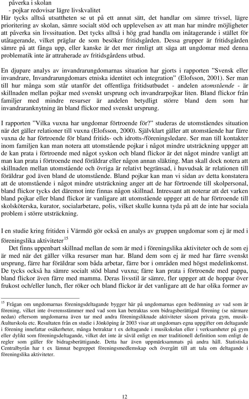 Dessa grupper är fritidsgården sämre på att fånga upp, eller kanske är det mer rimligt att säga att ungdomar med denna problematik inte är attraherade av fritidsgårdens utbud.