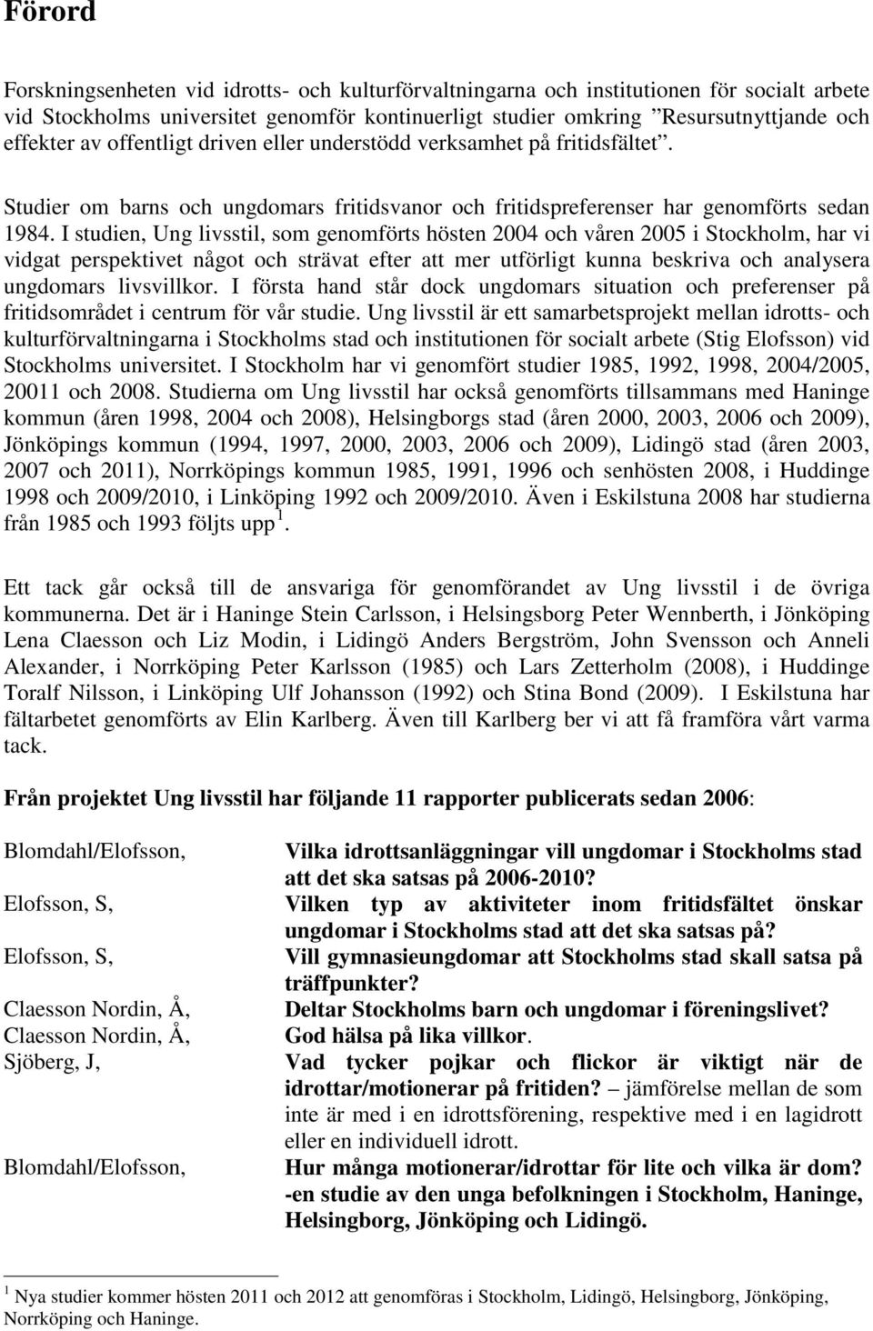 I studien, Ung livsstil, som genomförts hösten 2004 och våren 2005 i Stockholm, har vi vidgat perspektivet något och strävat efter att mer utförligt kunna beskriva och analysera ungdomars livsvillkor.