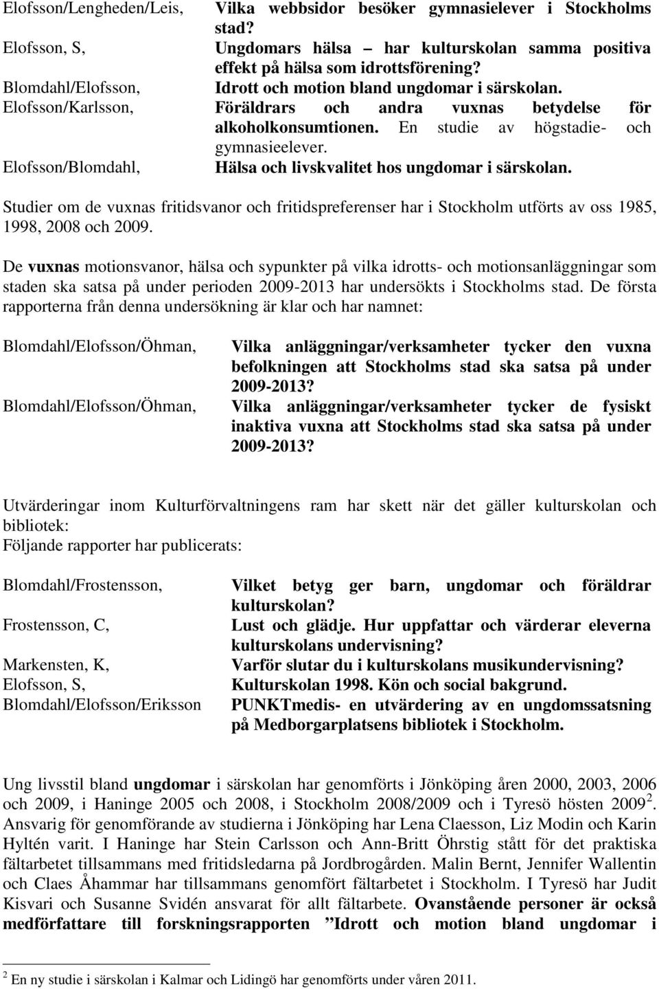 Elofsson/Blomdahl, Hälsa och livskvalitet hos ungdomar i särskolan. Studier om de vuxnas fritidsvanor och fritidspreferenser har i Stockholm utförts av oss 1985, 1998, 2008 och 2009.