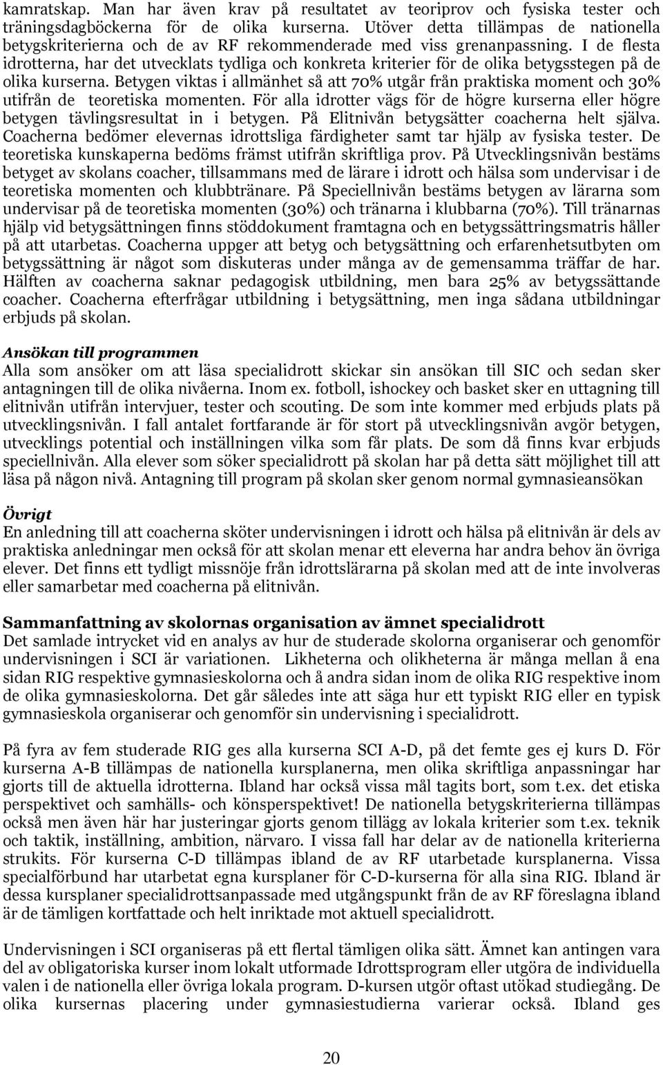 I de flesta idrotterna, har det utvecklats tydliga och konkreta kriterier för de olika betygsstegen på de olika kurserna.