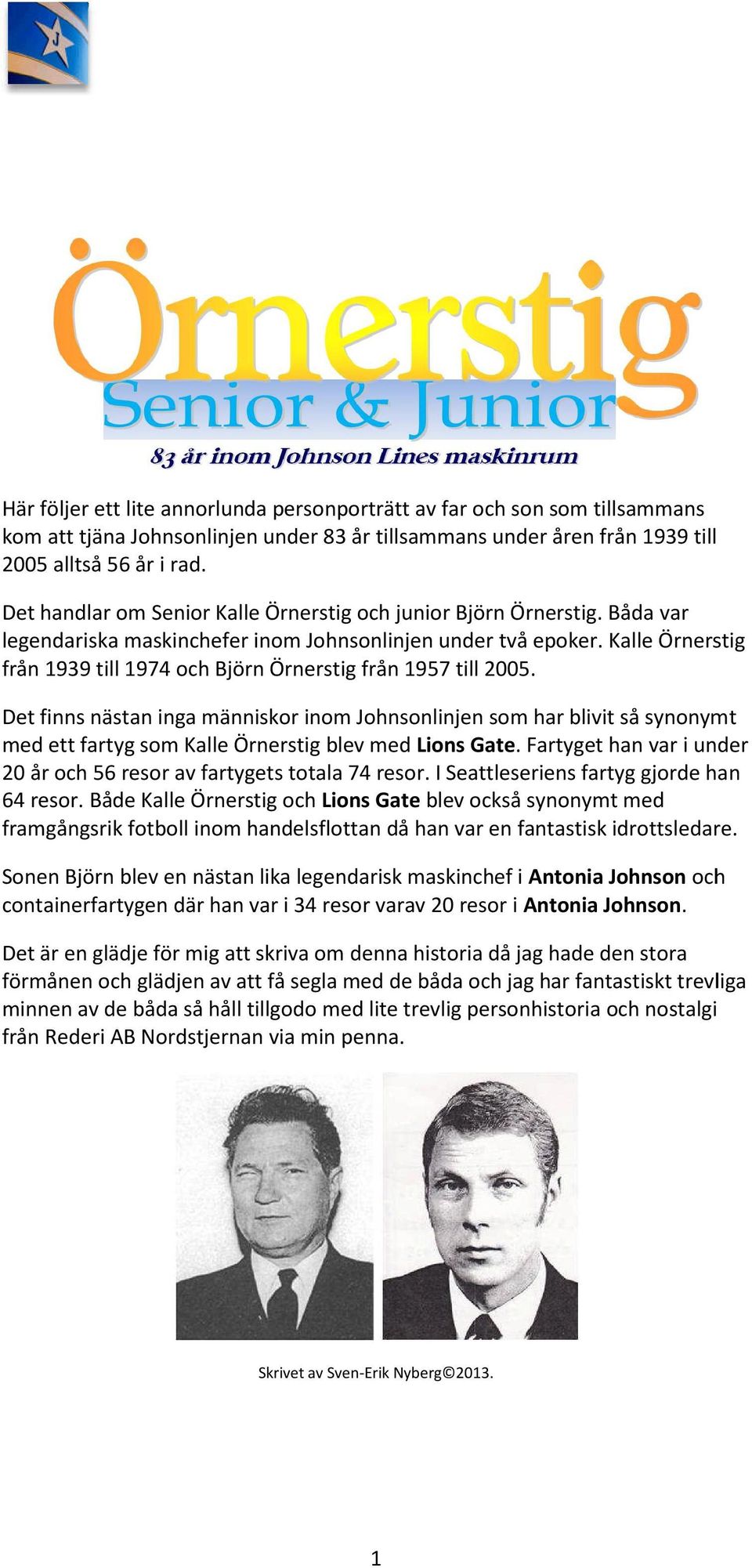 Kalle Örnerstig från 1939 till 1974 och Björn Örnerstig från 1957 till 2005.