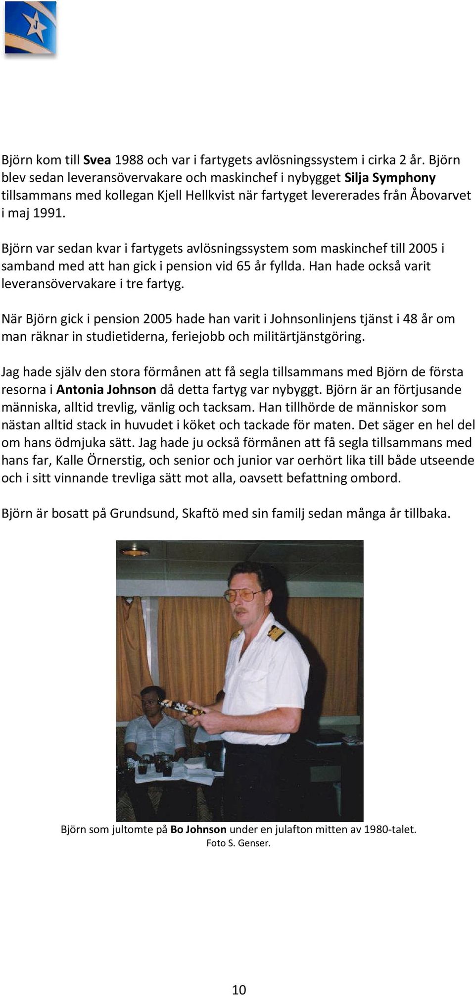 Björn var sedan kvar i fartygets avlösningssystem som maskinchef till 2005 i samband med att han gick i pension vid 65 år fyllda. Han hade också varit leveransövervakare i tre fartyg.