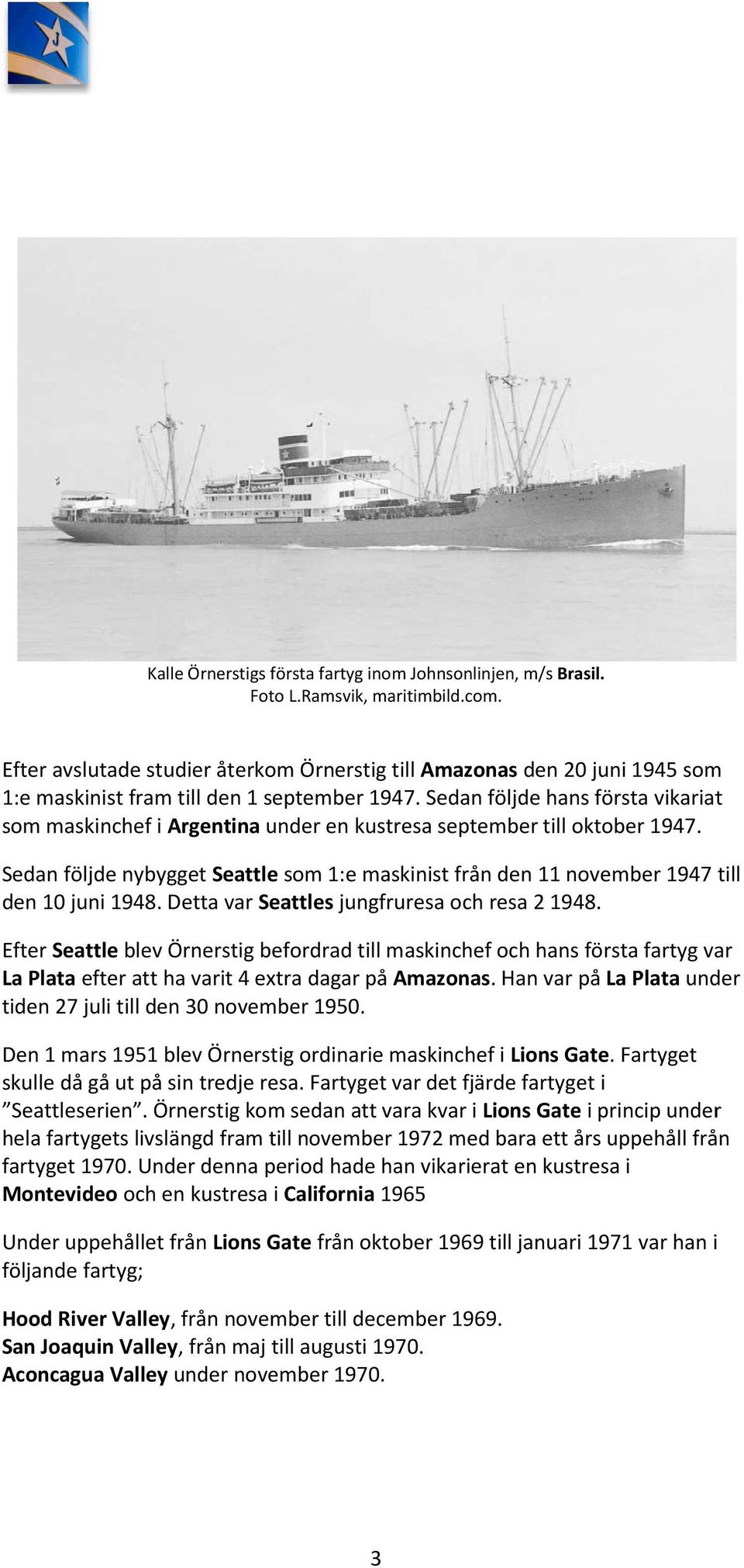 Sedan följde hans första vikariat som maskinchef i Argentina under en kustresa september till oktober 1947.