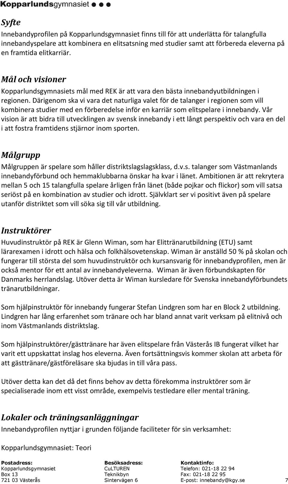 Därigenom ska vi vara det naturliga valet för de talanger i regionen som vill kombinera studier med en förberedelse inför en karriär som elitspelare i innebandy.