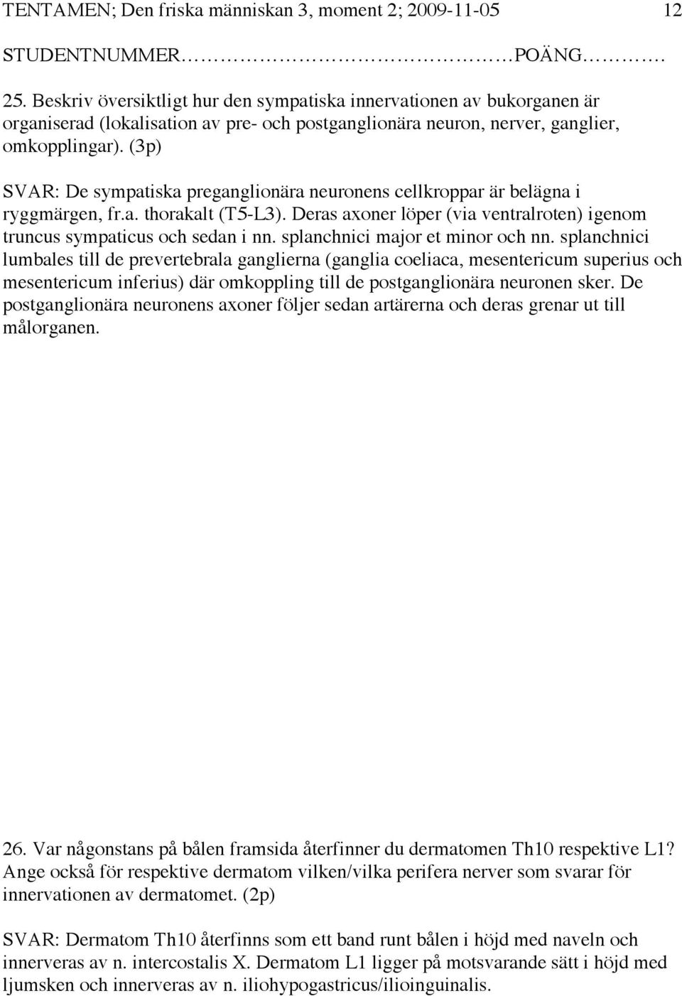 (3p) SVAR: De sympatiska preganglionära neuronens cellkroppar är belägna i ryggmärgen, fr.a. thorakalt (T5-L3). Deras axoner löper (via ventralroten) igenom truncus sympaticus och sedan i nn.