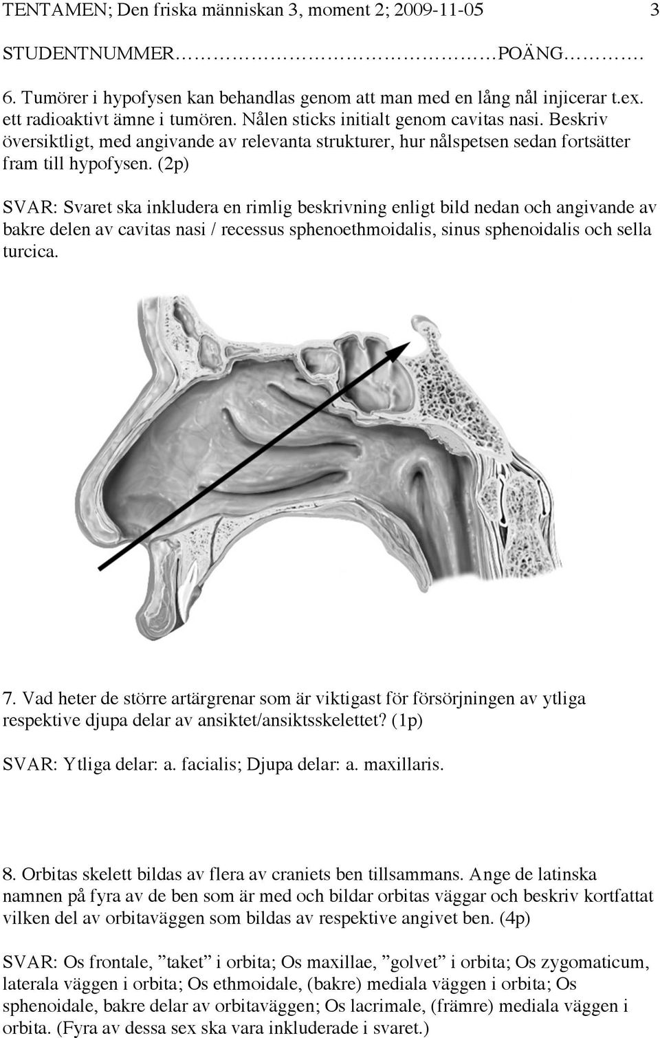 (2p) SVAR: Svaret ska inkludera en rimlig beskrivning enligt bild nedan och angivande av bakre delen av cavitas nasi / recessus sphenoethmoidalis, sinus sphenoidalis och sella turcica. 7.