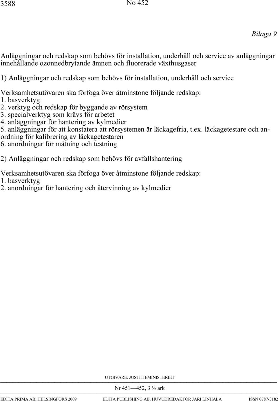 specialverktyg som krävs för arbetet 4. anläggningar för hantering av kylmedier 5. anläggningar för att konstatera att rörsystemen är läckagefria, t.ex.