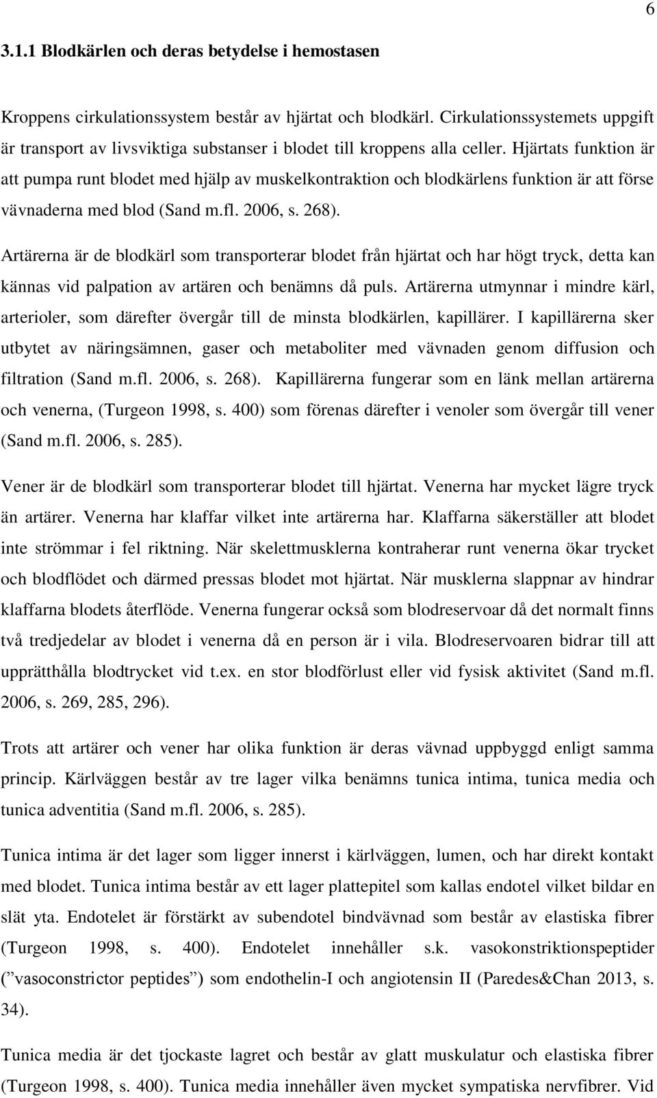 Hjärtats funktion är att pumpa runt blodet med hjälp av muskelkontraktion och blodkärlens funktion är att förse vävnaderna med blod (Sand m.fl. 2006, s. 268).