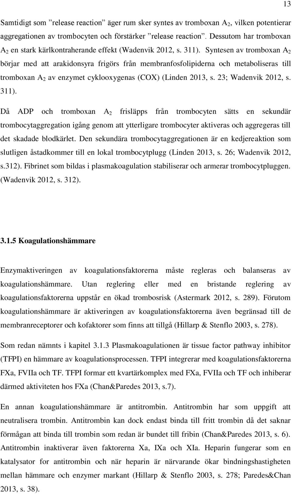 Syntesen av tromboxan A 2 börjar med att arakidonsyra frigörs från membranfosfolipiderna och metaboliseras till tromboxan A 2 av enzymet cyklooxygenas (COX) (Linden 2013, s. 23; Wadenvik 2012, s.