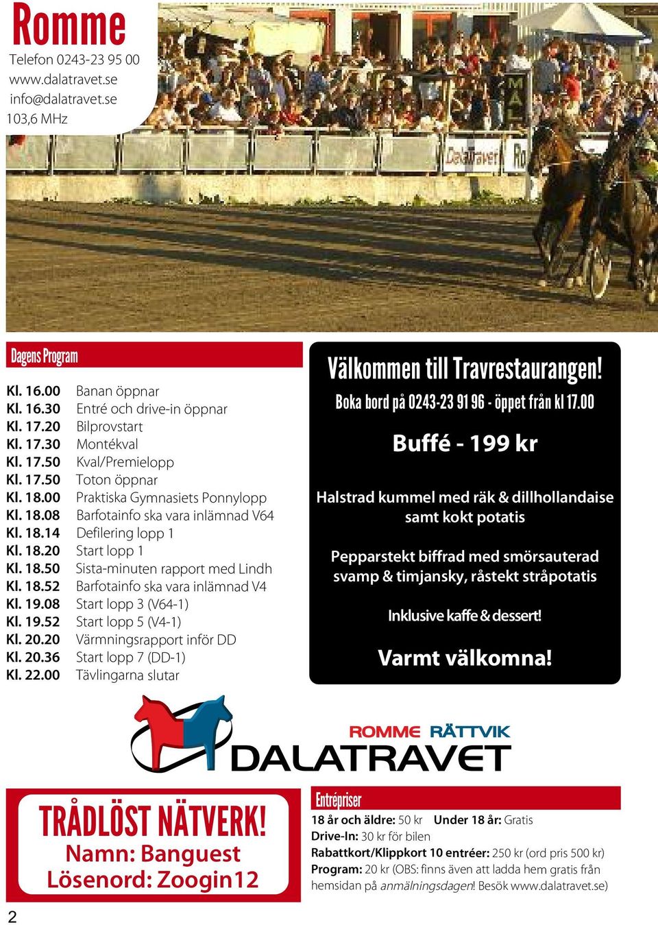 18.52 Barfotainfo ska vara inlämnad V4 Kl. 19.08 Start lopp 3 (V64-1) Kl. 19.52 Start lopp 5 (V4-1) Kl. 20.20 Värmningsrapport inför DD Kl. 20.36 Start lopp 7 (DD-1) Kl. 22.