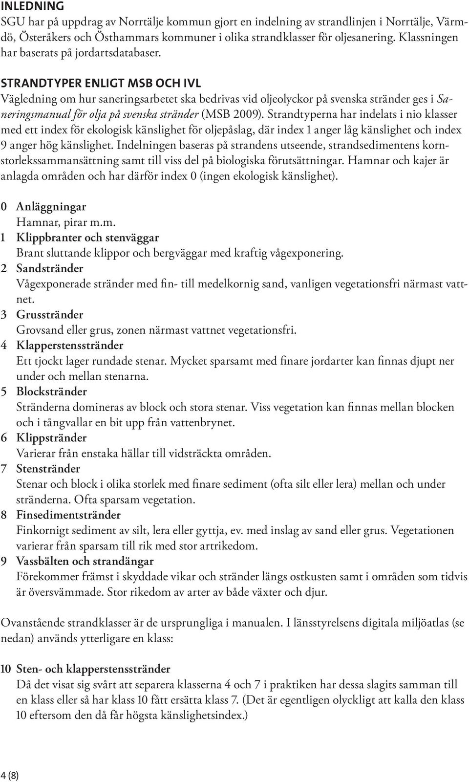 STRANDTYPER ENLIGT MSB OCH IVL Vägledning om hur saneringsarbetet ska bedrivas vid oljeolyckor på svenska stränder ges i Saneringsmanual för olja på svenska stränder (MSB 2009).