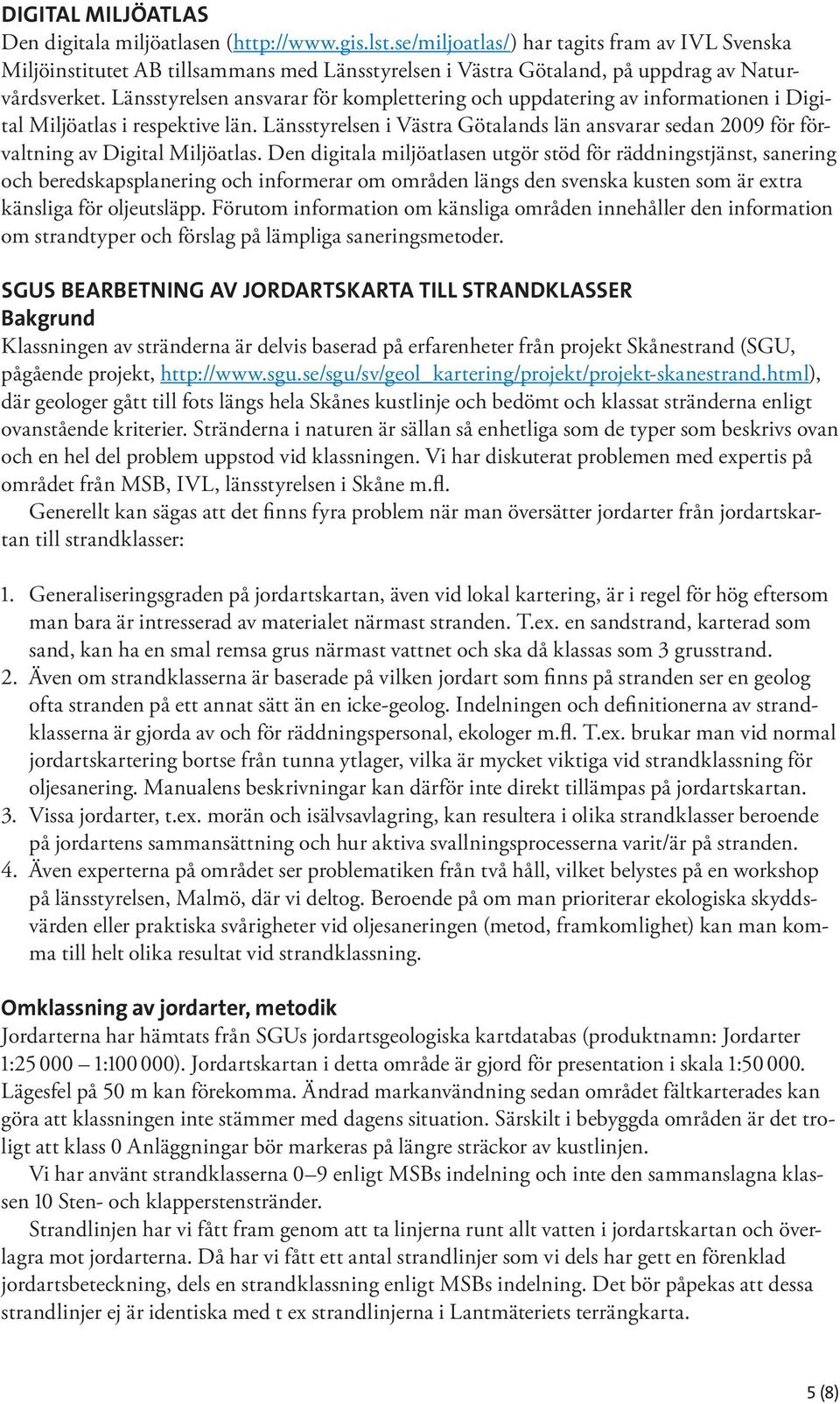 Länsstyrelsen ansvarar för komplettering och uppdatering av informationen i Digital Miljöatlas i respektive län.