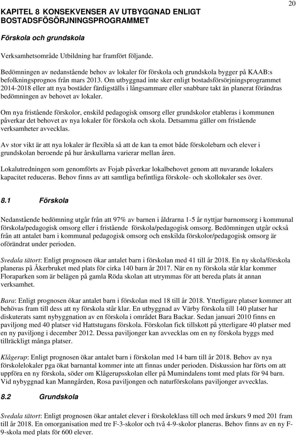 Om utbyggnad inte sker enligt bostadsförsörjningsprogrammet 2014-2018 eller att nya bostäder färdigställs i långsammare eller snabbare takt än planerat förändras bedömningen av behovet av lokaler.