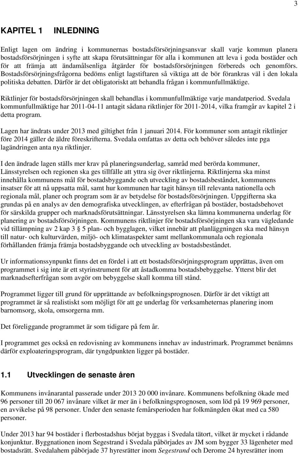 Bostadsförsörjningsfrågorna bedöms enligt lagstiftaren så viktiga att de bör förankras väl i den lokala politiska debatten. Därför är det obligatoriskt att behandla frågan i kommunfullmäktige.