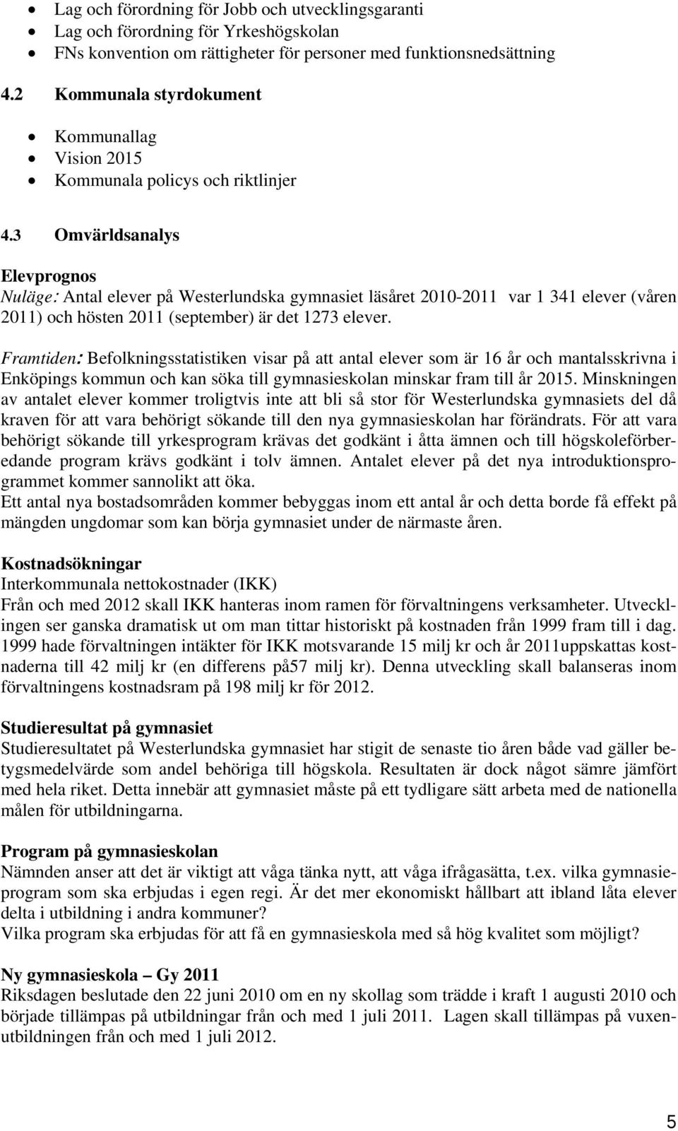 3 Omvärldsanalys Elevprognos Nuläge: Antal elever på Westerlundska gymnasiet läsåret 2010-2011 var 1 341 elever (våren 2011) och hösten 2011 (september) är det 1273 elever.