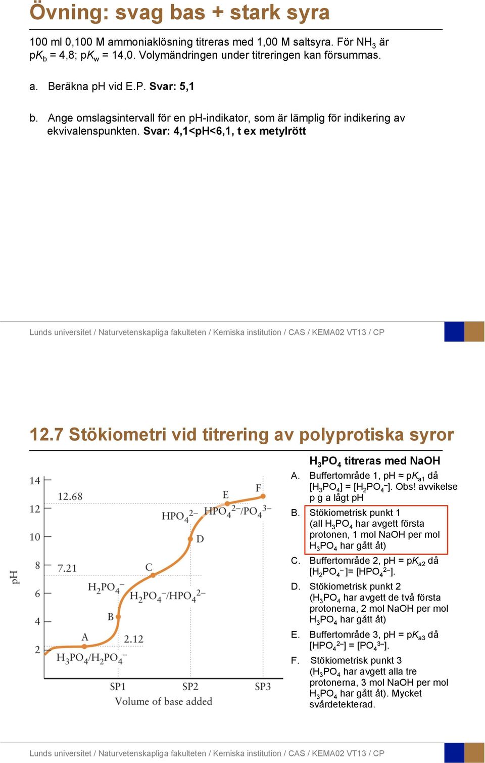 7 Stökiometri vid titrering av polyprotiska syror H 3 PO 4 titreras med NaOH A. Buffertområde 1, ph pk a1 då [H 3 PO 4 ] = [H 2 PO 4 ]. Obs! avvikelse p g a lågt ph B.