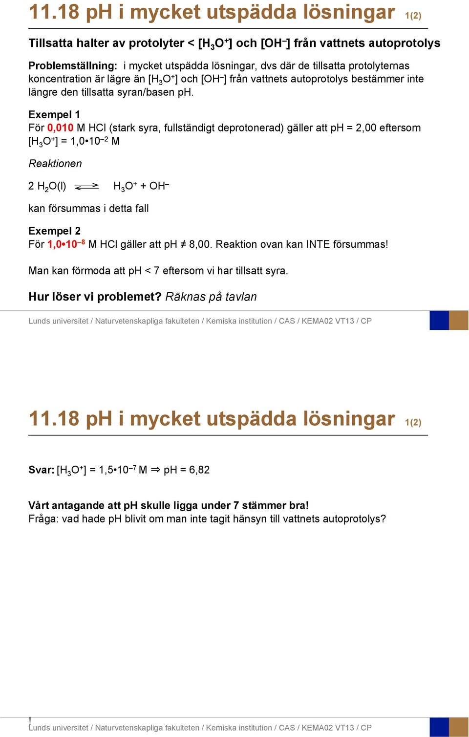 Exempel 1 För 0,010 M HCl (stark syra, fullständigt deprotonerad) gäller att ph = 2,00 eftersom [H 3 O + ] = 1,0 10 2 M Reaktionen 2 H 2 O(l) H 3 O + + OH kan försummas i detta fall Exempel 2 För 1,0