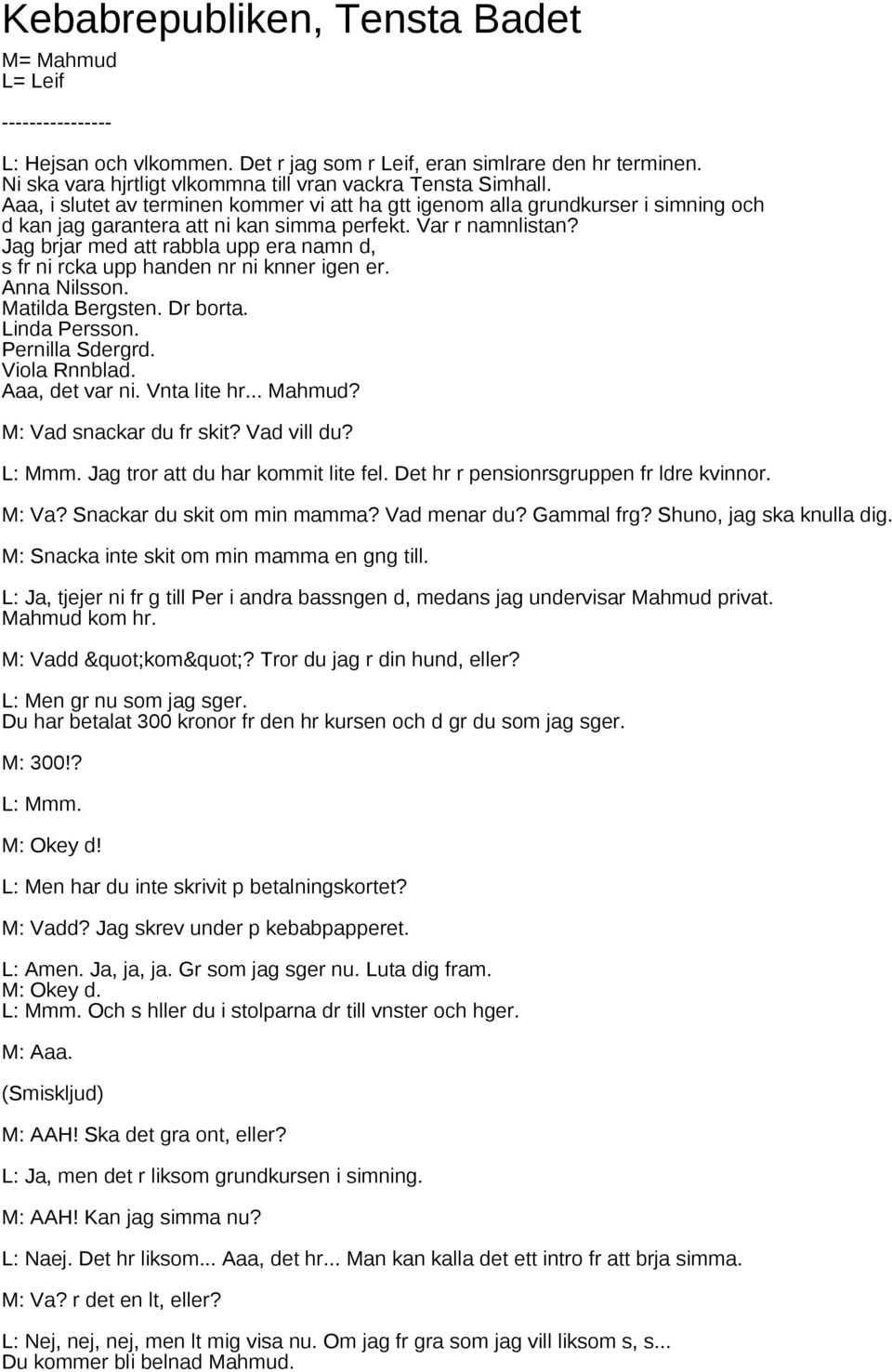 Var r namnlistan? Jag brjar med att rabbla upp era namn d, s fr ni rcka upp handen nr ni knner igen er. Anna Nilsson. Matilda Bergsten. Dr borta. Linda Persson. Pernilla Sdergrd. Viola Rnnblad.