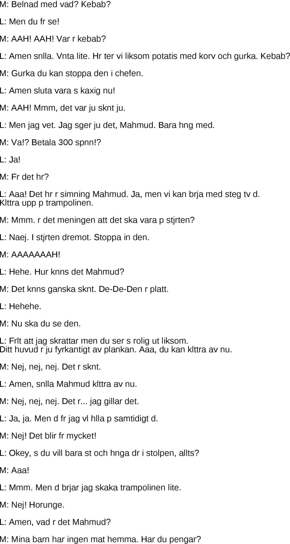 Ja, men vi kan brja med steg tv d. Klttra upp p trampolinen. M: Mmm. r det meningen att det ska vara p stjrten? L: Naej. I stjrten dremot. Stoppa in den. M: AAAAAAAH! L: Hehe. Hur knns det Mahmud?