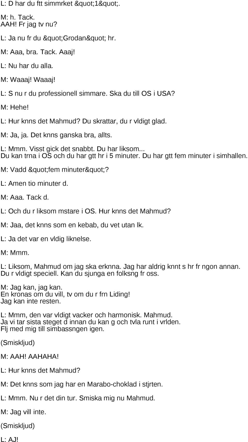 .. Du kan trna i OS och du har gtt hr i 5 minuter. Du har gtt fem minuter i simhallen. M: Vadd "fem minuter"? L: Amen tio minuter d. M: Aaa. Tack d. L: Och du r liksom mstare i OS.