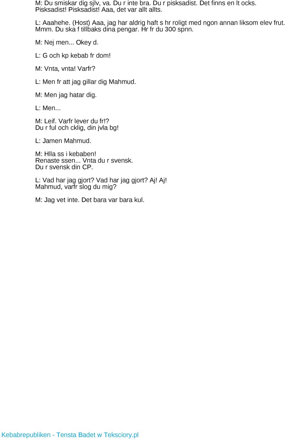 M: Vnta, vnta! Varfr? L: Men fr att jag gillar dig Mahmud. M: Men jag hatar dig. L: Men... M: Leif. Varfr lever du fr!? Du r ful och cklig, din jvla bg! L: Jamen Mahmud.