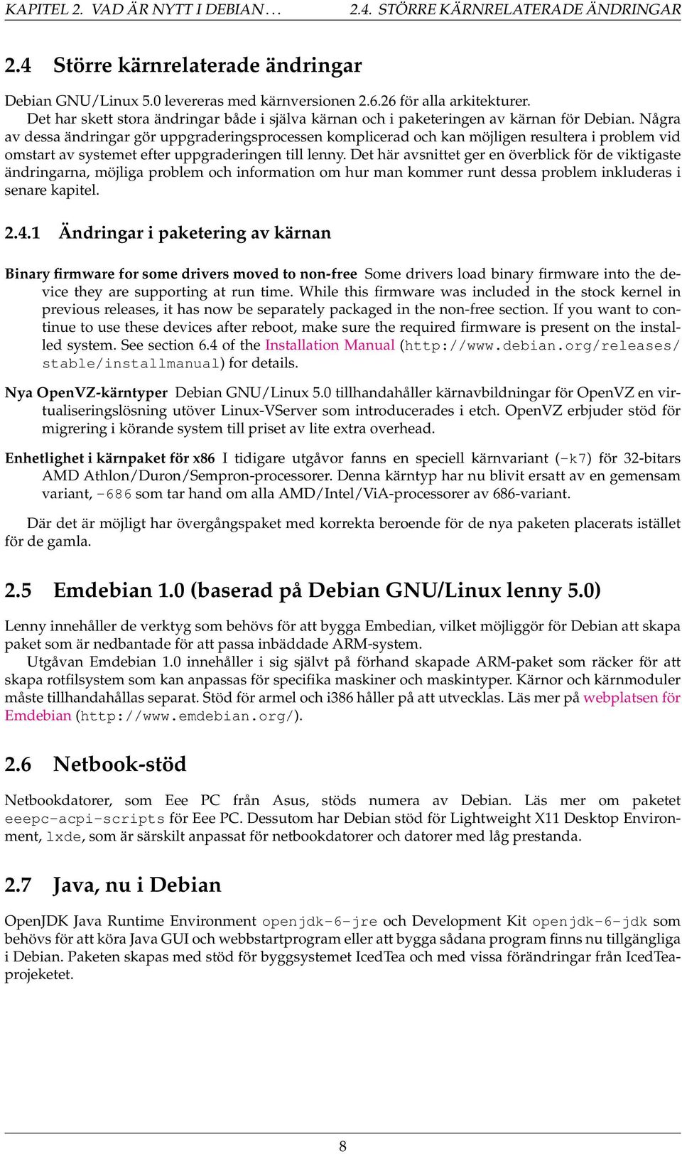 Några av dessa ändringar gör uppgraderingsprocessen komplicerad och kan möjligen resultera i problem vid omstart av systemet efter uppgraderingen till lenny.