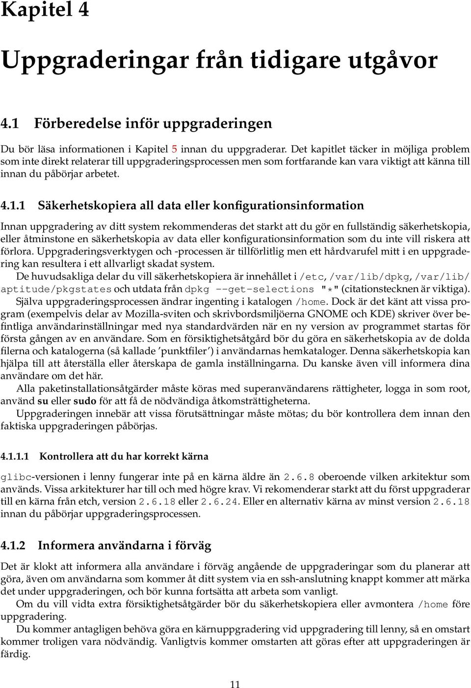 1 Säkerhetskopiera all data eller konfigurationsinformation Innan uppgradering av ditt system rekommenderas det starkt att du gör en fullständig säkerhetskopia, eller åtminstone en säkerhetskopia av