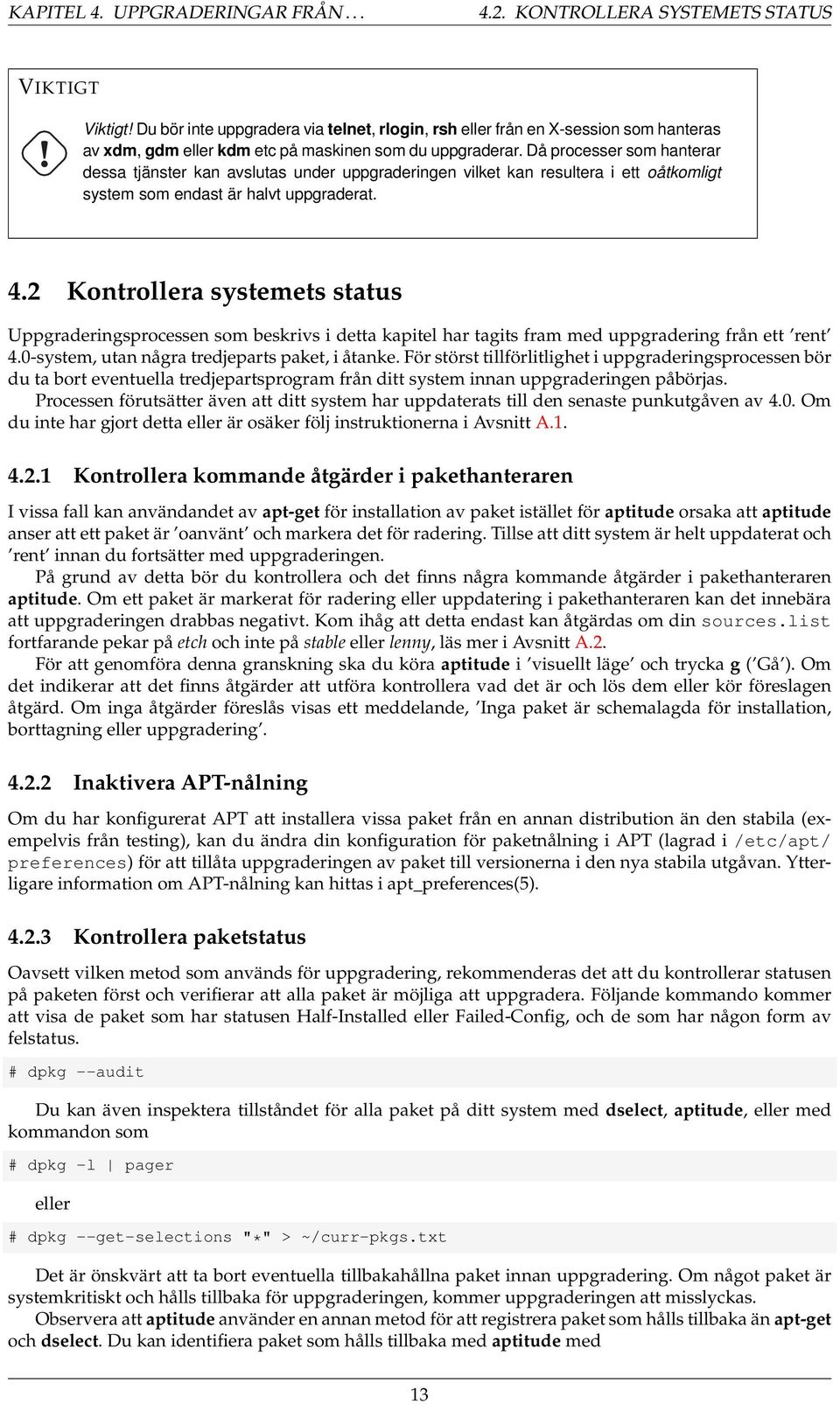 Då processer som hanterar dessa tjänster kan avslutas under uppgraderingen vilket kan resultera i ett oåtkomligt system som endast är halvt uppgraderat. 4.