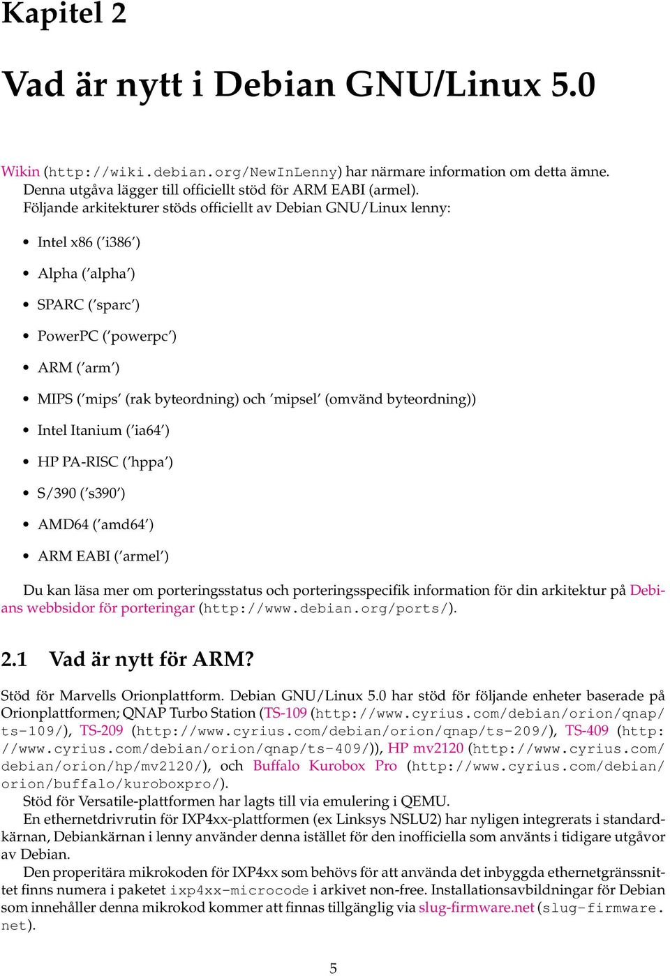 byteordning)) Intel Itanium ( ia64 ) HP PA-RISC ( hppa ) S/390 ( s390 ) AMD64 ( amd64 ) ARM EABI ( armel ) Du kan läsa mer om porteringsstatus och porteringsspecifik information för din arkitektur på