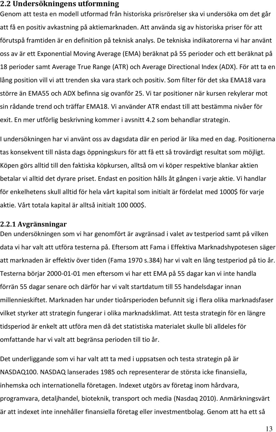 De tekniska indikatorerna vi har använt oss av är ett Exponential Moving Average (EMA) beräknat på 55 perioder och ett beräknat på 18 perioder samt Average True Range (ATR) och Average Directional