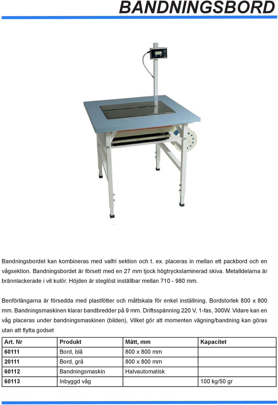 Benförlängarna är försedda med plastfötter och måttskala för enkel inställning. Bordstorlek 800 x 800 mm. Bandningsmaskinen klarar bandbredder på 9 mm. Driftsspänning 220 V, 1-fas, 300W.