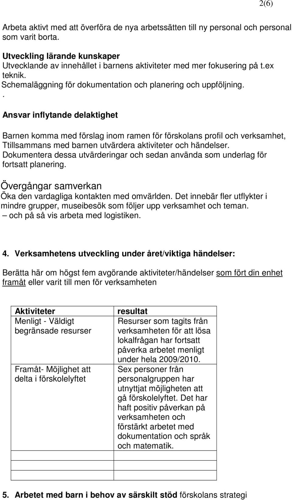 . Ansvar inflytande delaktighet Barnen komma med förslag inom ramen för förskolans profil och verksamhet, Ttillsammans med barnen utvärdera aktiviteter och händelser.