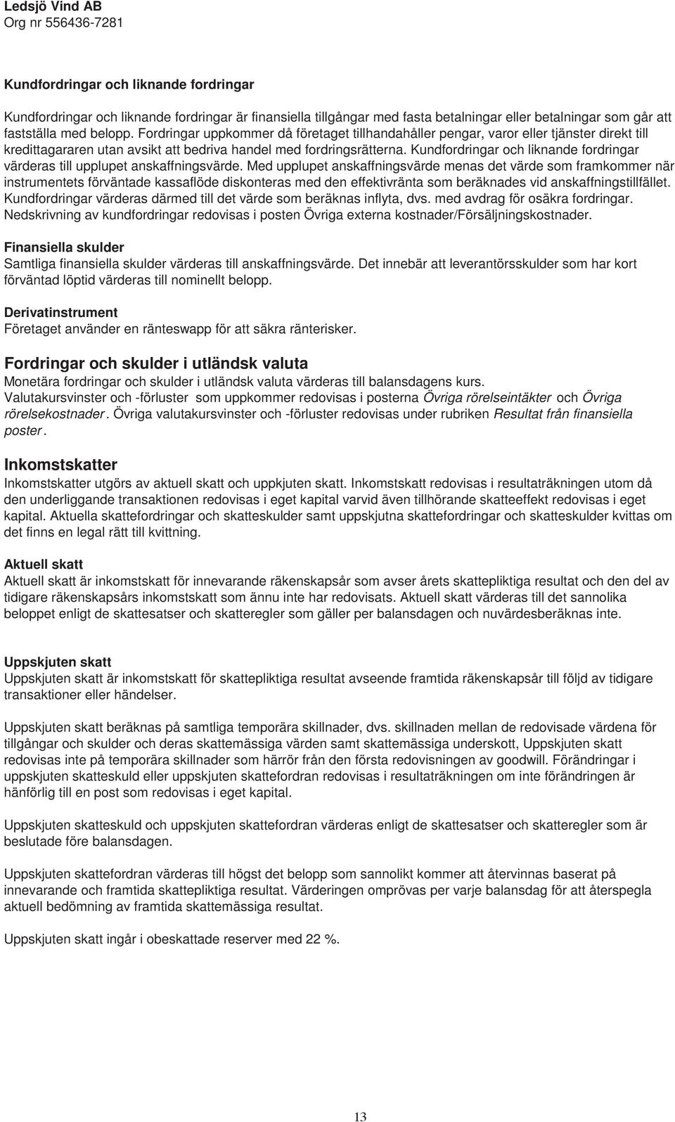 Kundfordringar och liknande fordringar värderas till upplupet anskaffningsvärde.