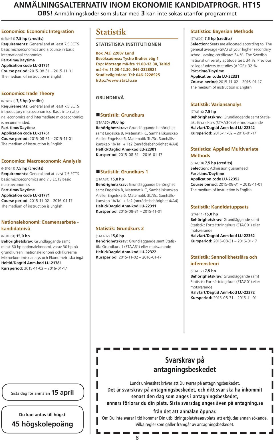 General and at least 7.5 ECTS introductory microeconomics. Basic international economics and intermediate microeconomics is recommended.