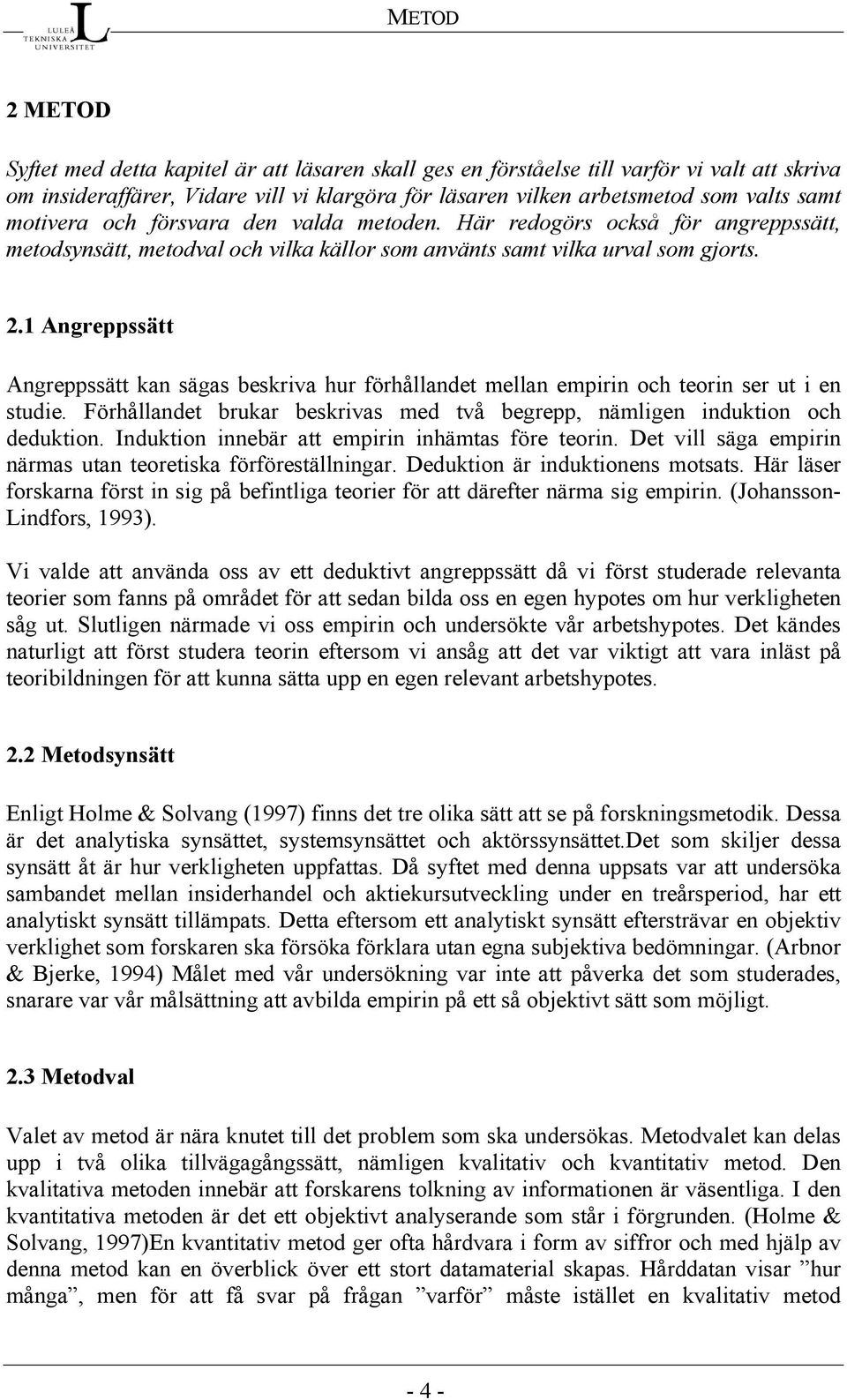 1 Angreppssätt Angreppssätt kan sägas beskriva hur förhållandet mellan empirin och teorin ser ut i en studie. Förhållandet brukar beskrivas med två begrepp, nämligen induktion och deduktion.