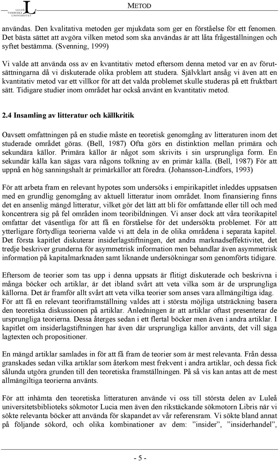 Självklart ansåg vi även att en kvantitativ metod var ett villkor för att det valda problemet skulle studeras på ett fruktbart sätt.