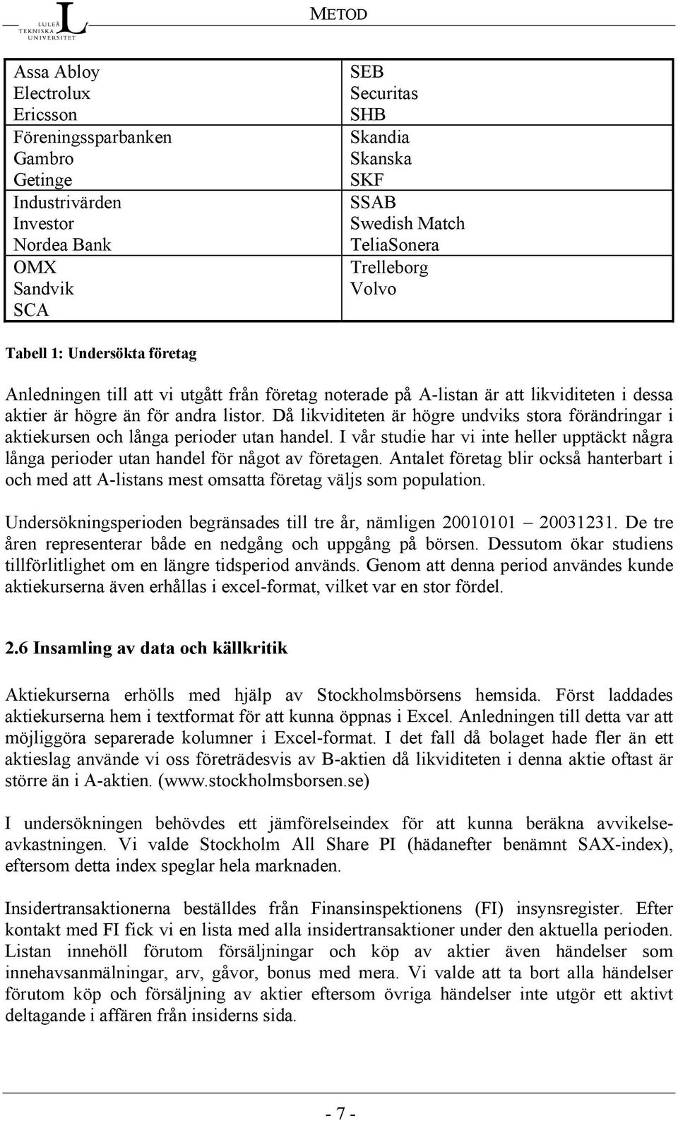 Då likviditeten är högre undviks stora förändringar i aktiekursen och långa perioder utan handel. I vår studie har vi inte heller upptäckt några långa perioder utan handel för något av företagen.