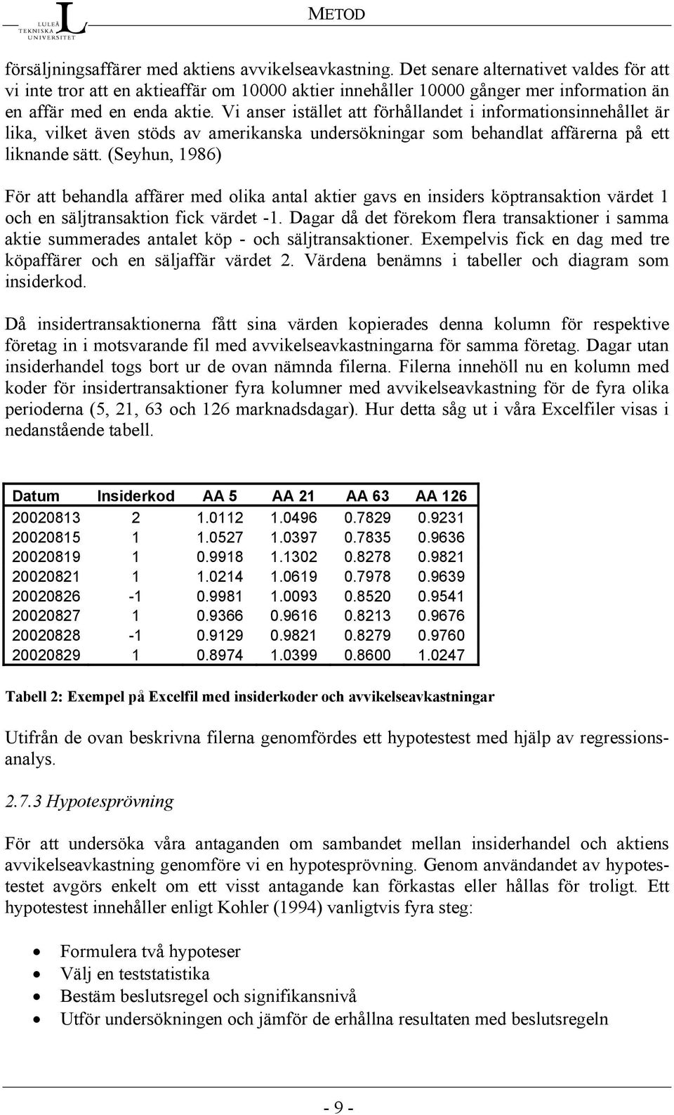 Vi anser istället att förhållandet i informationsinnehållet är lika, vilket även stöds av amerikanska undersökningar som behandlat affärerna på ett liknande sätt.