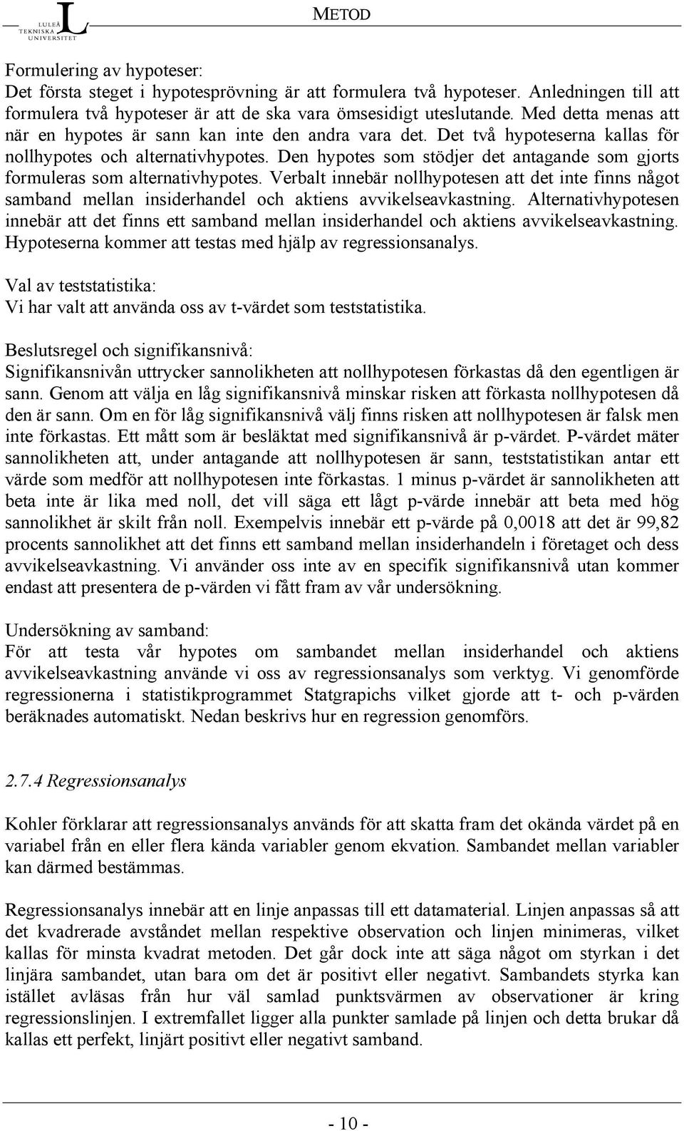 Den hypotes som stödjer det antagande som gjorts formuleras som alternativhypotes. Verbalt innebär nollhypotesen att det inte finns något samband mellan insiderhandel och aktiens avvikelseavkastning.