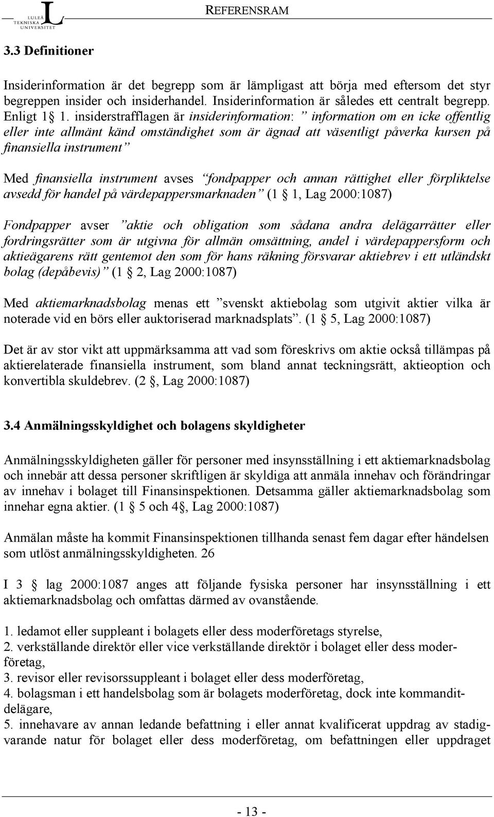 insiderstrafflagen är insiderinformation: information om en icke offentlig eller inte allmänt känd omständighet som är ägnad att väsentligt påverka kursen på finansiella instrument Med finansiella