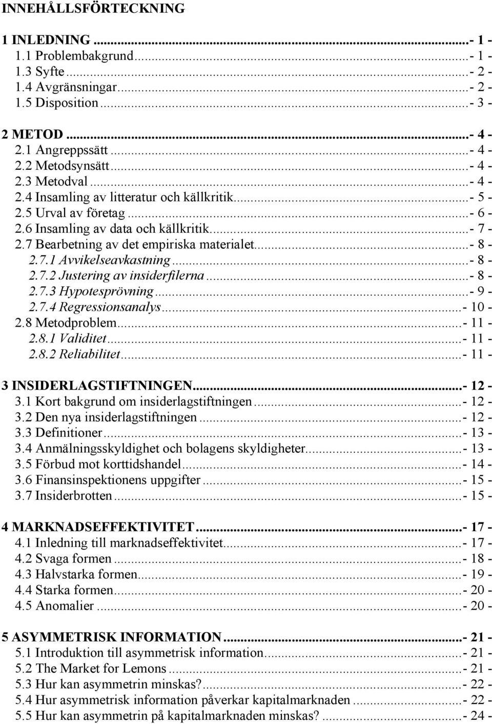 ..- 8-2.7.2 Justering av insiderfilerna...- 8-2.7.3 Hypotesprövning...- 9-2.7.4 Regressionsanalys...- 10-2.8 Metodproblem...- 11-2.8.1 Validitet...- 11-2.8.2 Reliabilitet...- 11-3 INSIDERLAGSTIFTNINGEN.