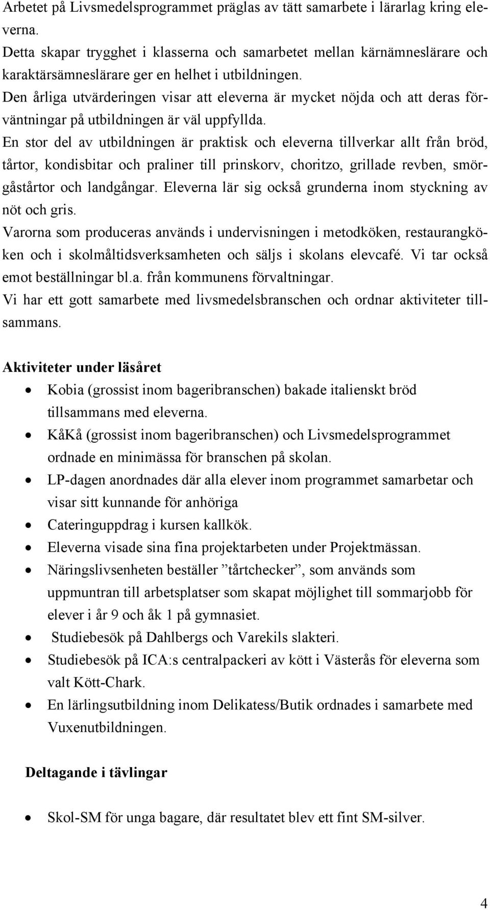 Den årliga utvärderingen visar att eleverna är mycket nöjda och att deras förväntningar på utbildningen är väl uppfyllda.