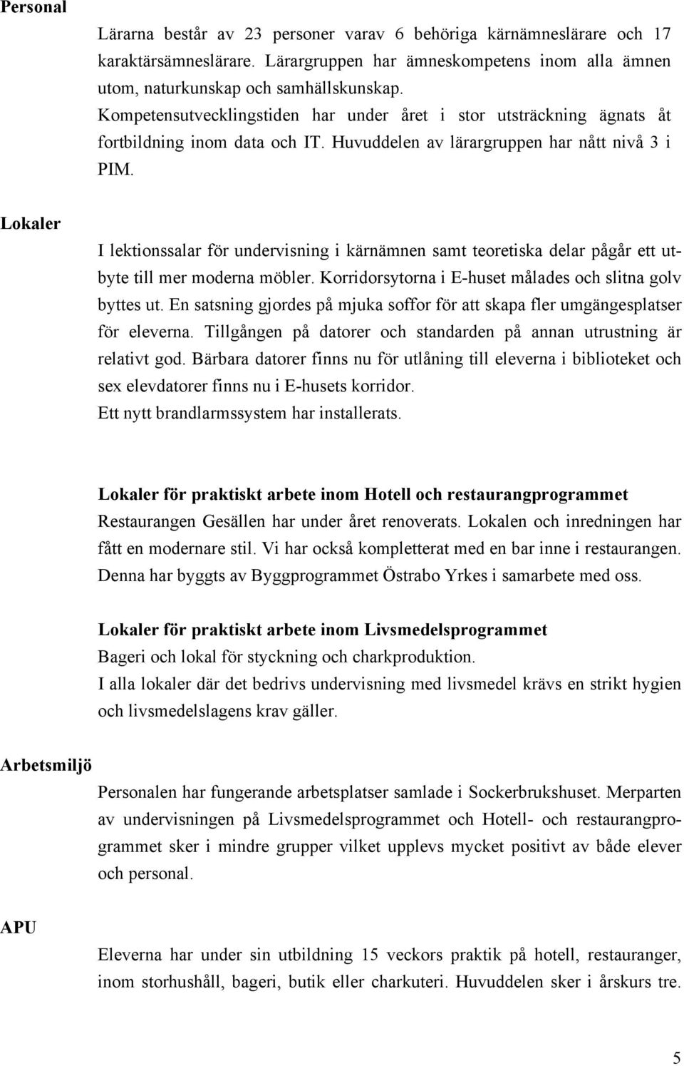 Lokaler I lektionssalar för undervisning i kärnämnen samt teoretiska delar pågår ett utbyte till mer moderna möbler. Korridorsytorna i E-huset målades och slitna golv byttes ut.