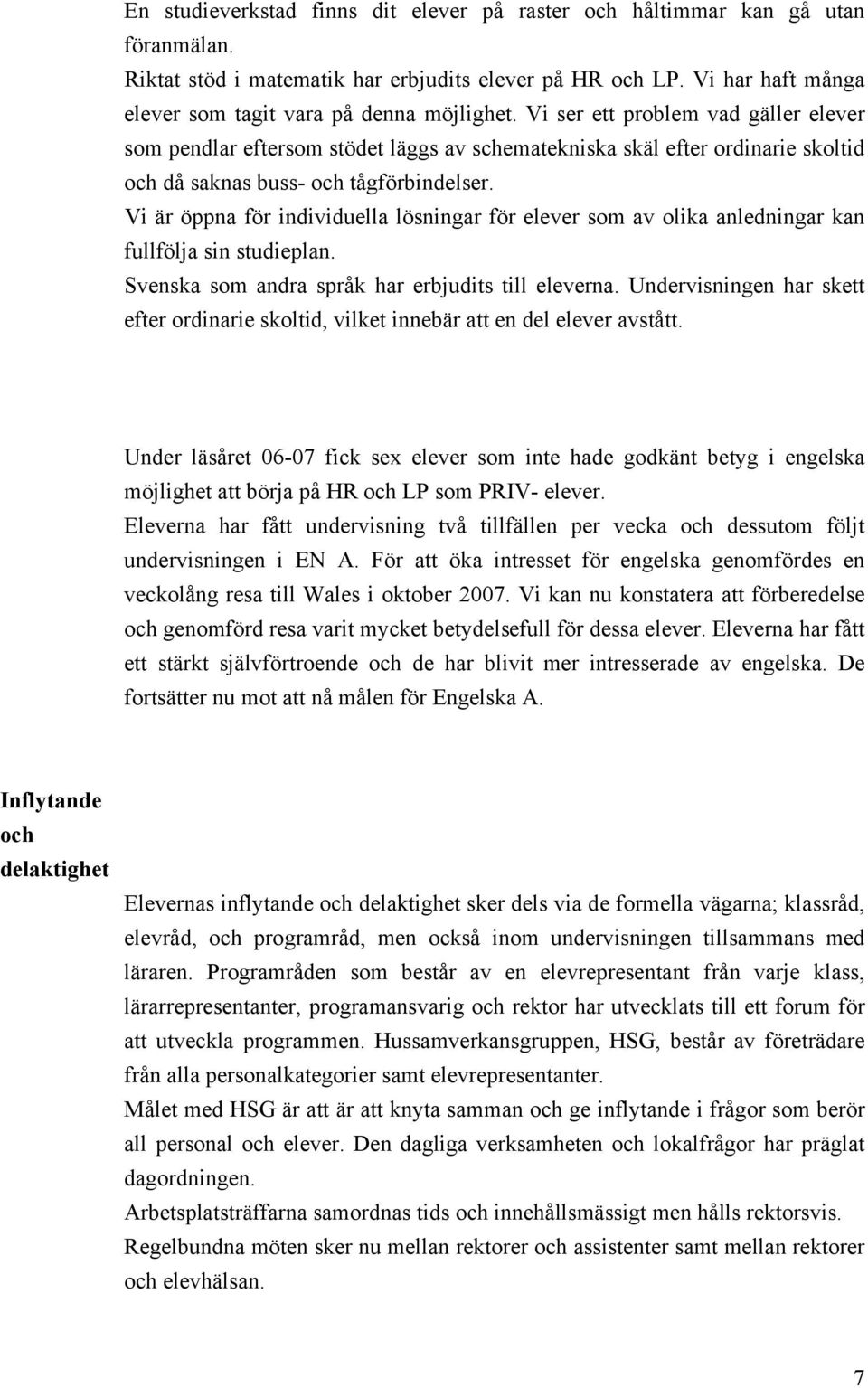 Vi ser ett problem vad gäller elever som pendlar eftersom stödet läggs av schematekniska skäl efter ordinarie skoltid och då saknas buss- och tågförbindelser.