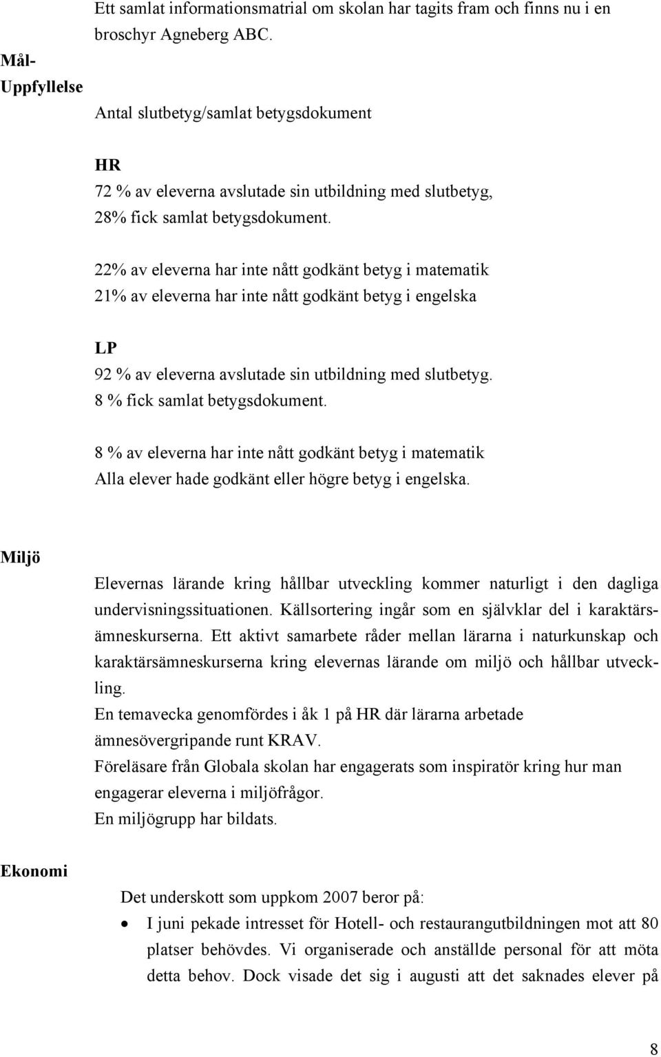 22% av eleverna har inte nått godkänt betyg i matematik 21% av eleverna har inte nått godkänt betyg i engelska LP 92 % av eleverna avslutade sin utbildning med slutbetyg.