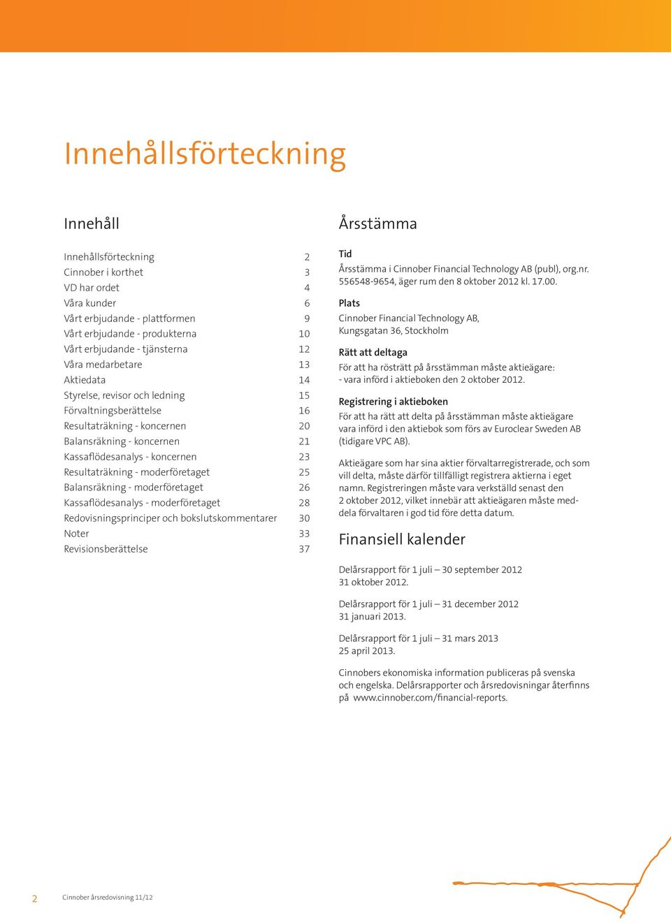 Resultaträkning - moderföretaget 25 Balansräkning - moderföretaget 26 Kassaflödesanalys - moderföretaget 28 Redovisningsprinciper och bokslutskommentarer 30 Noter 33 Revisionsberättelse 37 Årsstämma