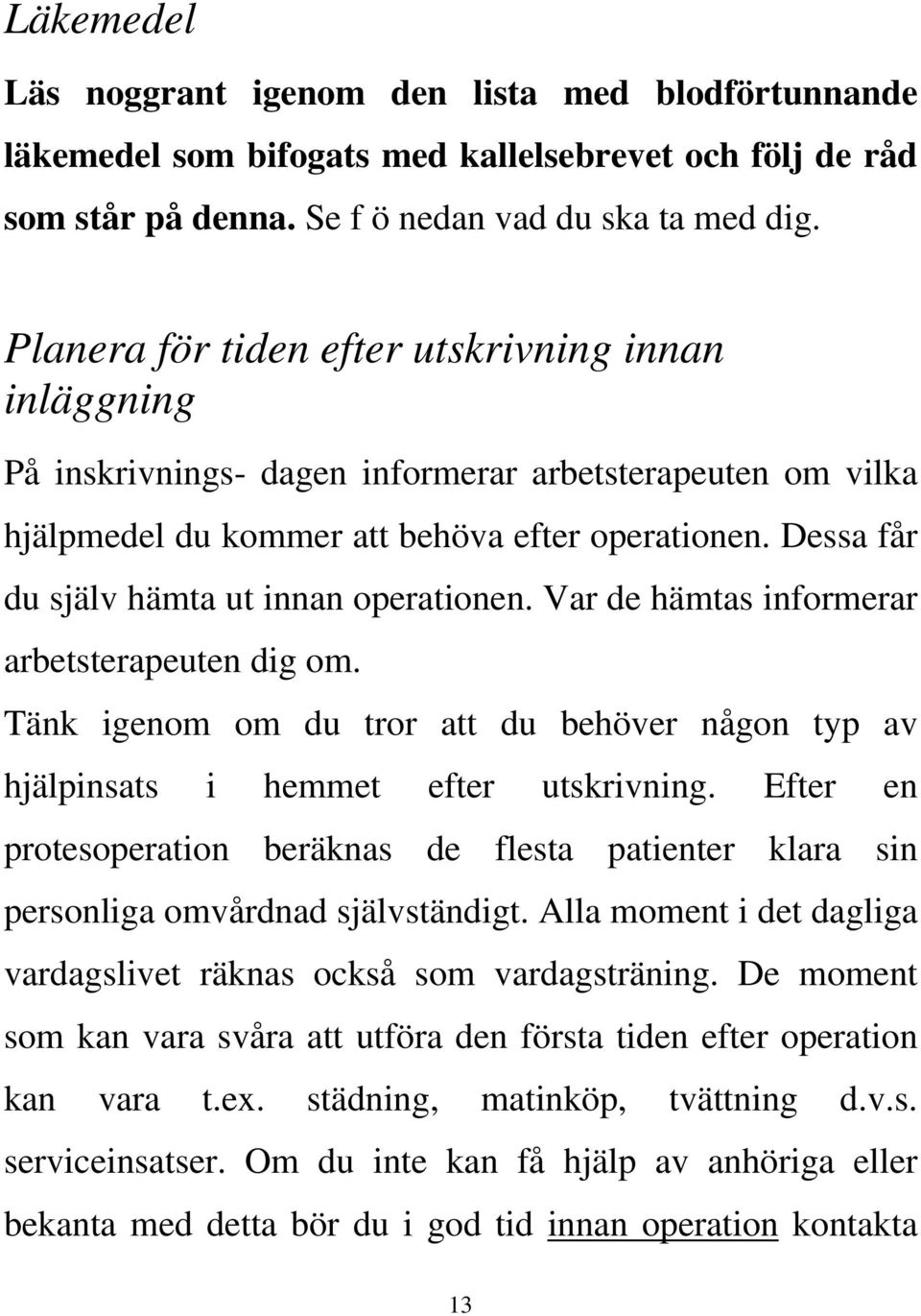 Dessa får du själv hämta ut innan operationen. Var de hämtas informerar arbetsterapeuten dig om. Tänk igenom om du tror att du behöver någon typ av hjälpinsats i hemmet efter utskrivning.