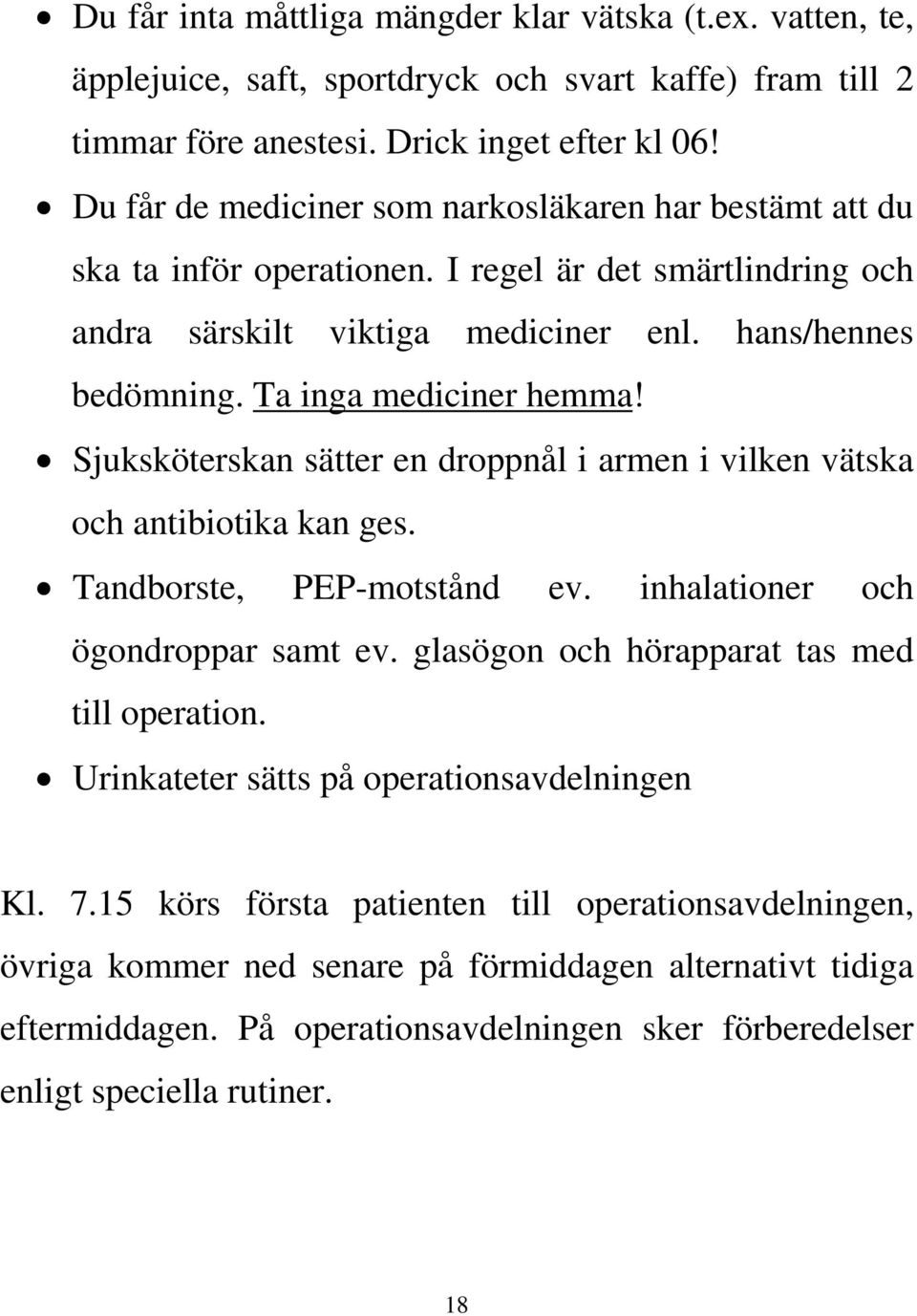 Ta inga mediciner hemma! Sjuksköterskan sätter en droppnål i armen i vilken vätska och antibiotika kan ges. Tandborste, PEP-motstånd ev. inhalationer och ögondroppar samt ev.