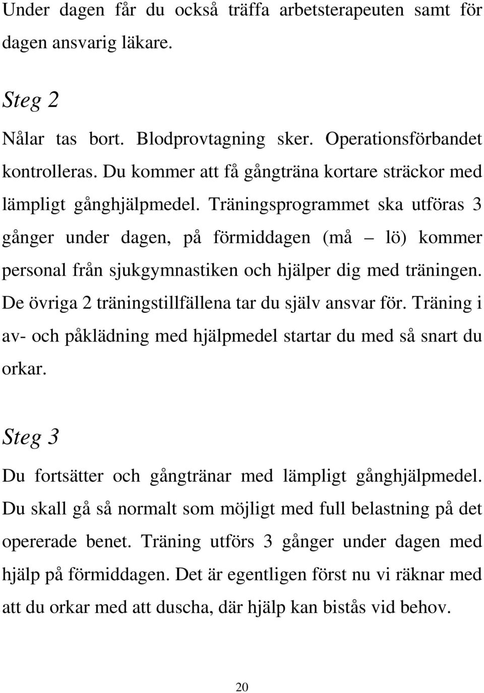 Träningsprogrammet ska utföras 3 gånger under dagen, på förmiddagen (må lö) kommer personal från sjukgymnastiken och hjälper dig med träningen. De övriga 2 träningstillfällena tar du själv ansvar för.