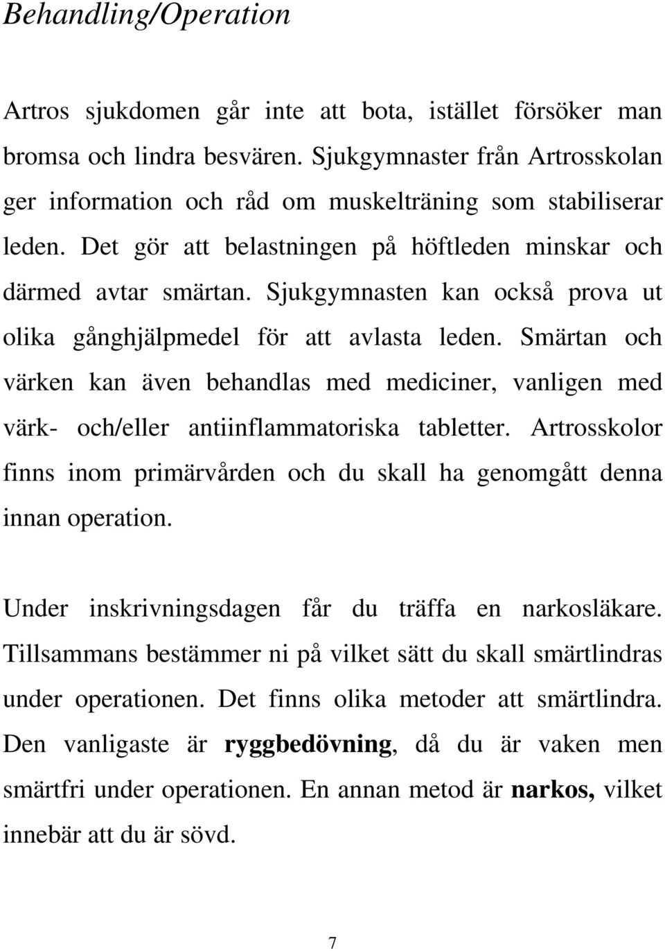 Sjukgymnasten kan också prova ut olika gånghjälpmedel för att avlasta leden. Smärtan och värken kan även behandlas med mediciner, vanligen med värk- och/eller antiinflammatoriska tabletter.